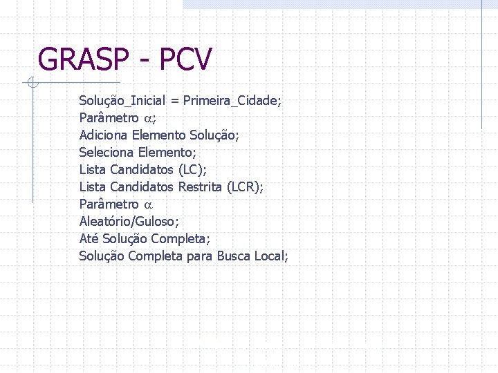 GRASP - PCV Solução_Inicial = Primeira_Cidade; Parâmetro a; Adiciona Elemento Solução; Seleciona Elemento; Lista