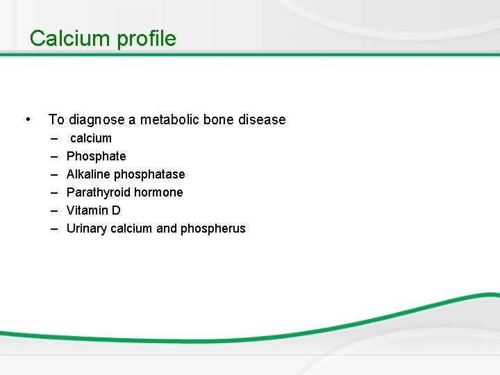 Calcium profile • To diagnose a metabolic bone disease – – – calcium Phosphate