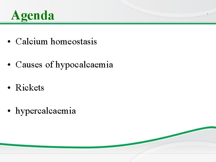 Agenda • Calcium homeostasis • Causes of hypocalcaemia • Rickets • hypercalcaemia . 