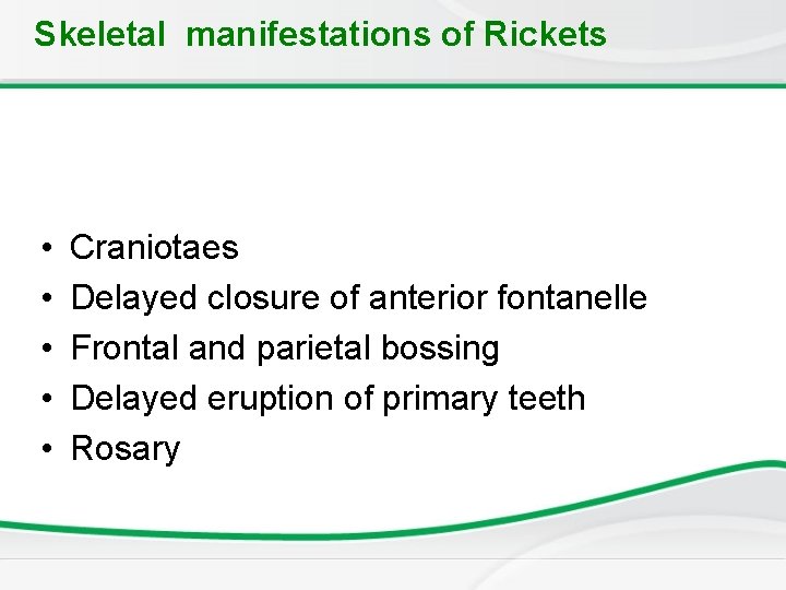 Skeletal manifestations of Rickets • • • Craniotaes Delayed closure of anterior fontanelle Frontal