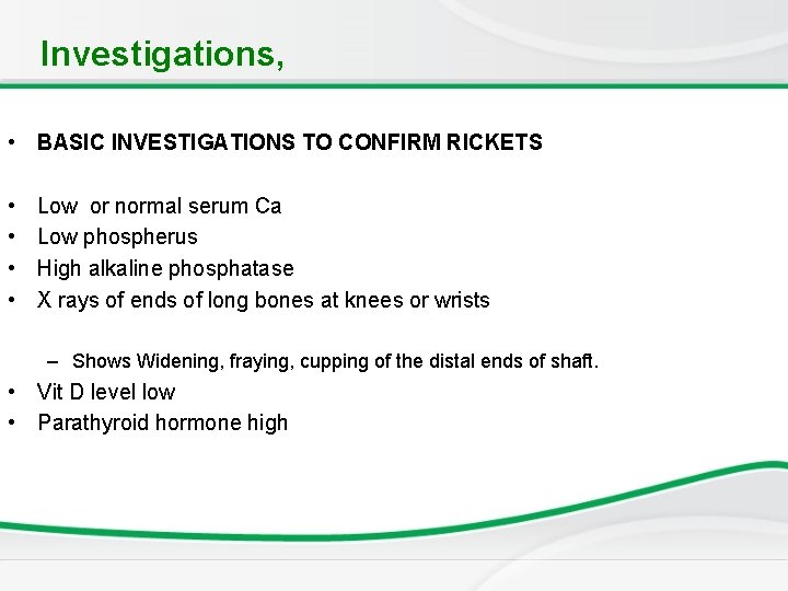 Investigations, • BASIC INVESTIGATIONS TO CONFIRM RICKETS • • Low or normal serum Ca
