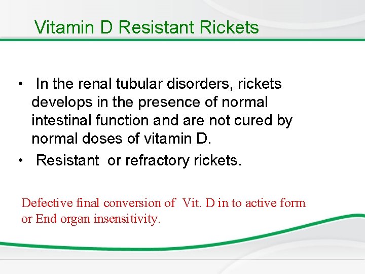 Vitamin D Resistant Rickets • In the renal tubular disorders, rickets develops in the