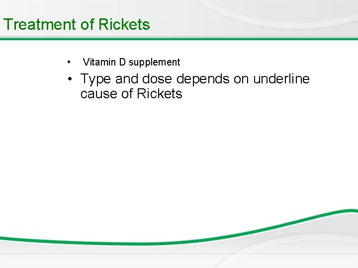 Treatment of Rickets • Vitamin D supplement • Type and dose depends on underline