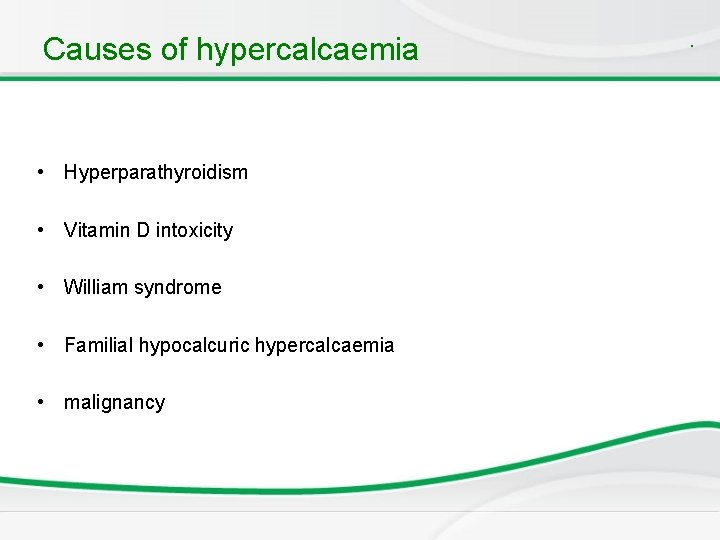 Causes of hypercalcaemia • Hyperparathyroidism • Vitamin D intoxicity • William syndrome • Familial