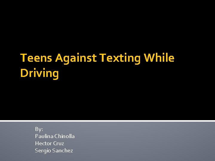 Teens Against Texting While Driving By: Paulina Chinolla Hector Cruz Sergio Sanchez 