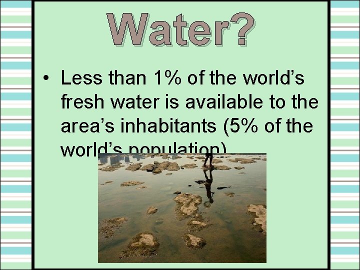 Water? • Less than 1% of the world’s fresh water is available to the