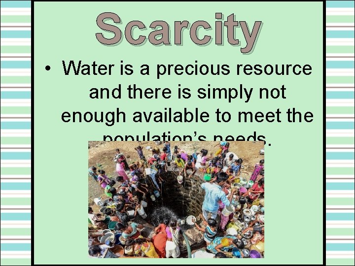 Scarcity • Water is a precious resource and there is simply not enough available