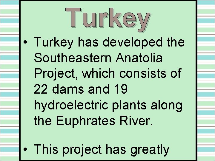Turkey • Turkey has developed the Southeastern Anatolia Project, which consists of 22 dams