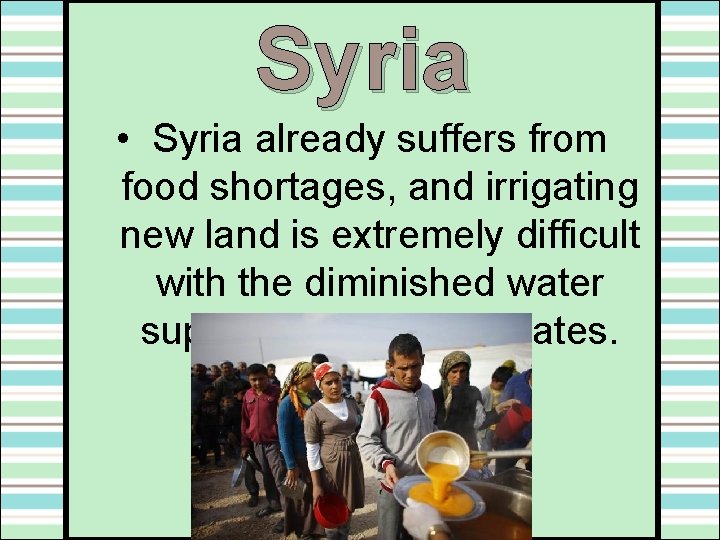 Syria • Syria already suffers from food shortages, and irrigating new land is extremely