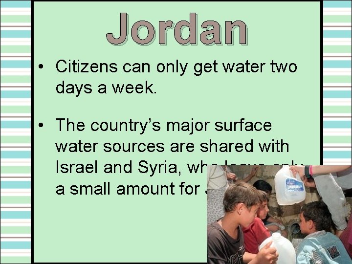 Jordan • Citizens can only get water two days a week. • The country’s