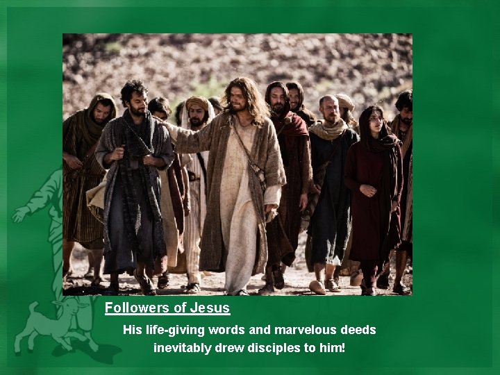 Followers of Jesus His life-giving words and marvelous deeds inevitably drew disciples to him!