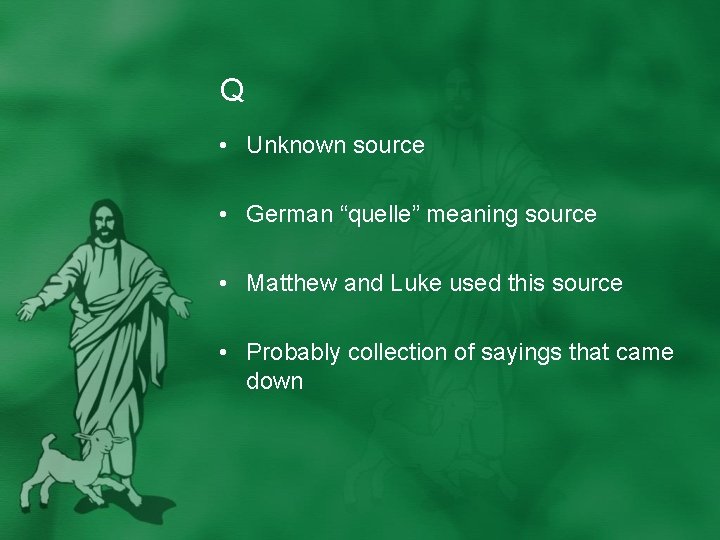 Q • Unknown source • German “quelle” meaning source • Matthew and Luke used