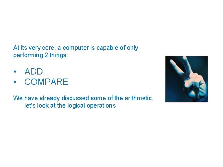 At its very core, a computer is capable of only performing 2 things: •