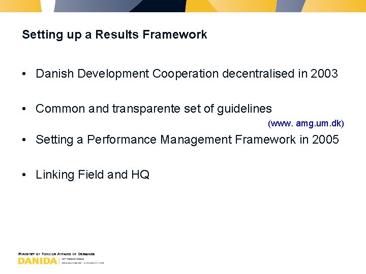 Setting up a Results Framework • Danish Development Cooperation decentralised in 2003 • Common
