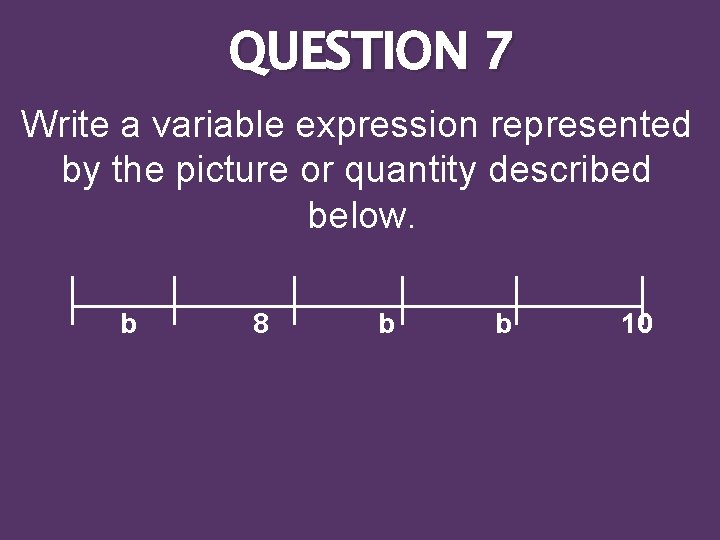 QUESTION 7 Write a variable expression represented by the picture or quantity described below.