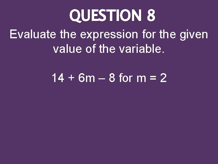 QUESTION 8 Evaluate the expression for the given value of the variable. 14 +