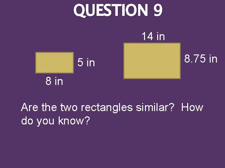 QUESTION 9 14 in 5 in 8. 75 in 8 in Are the two