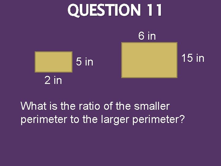 QUESTION 11 6 in 5 in 15 in 2 in What is the ratio