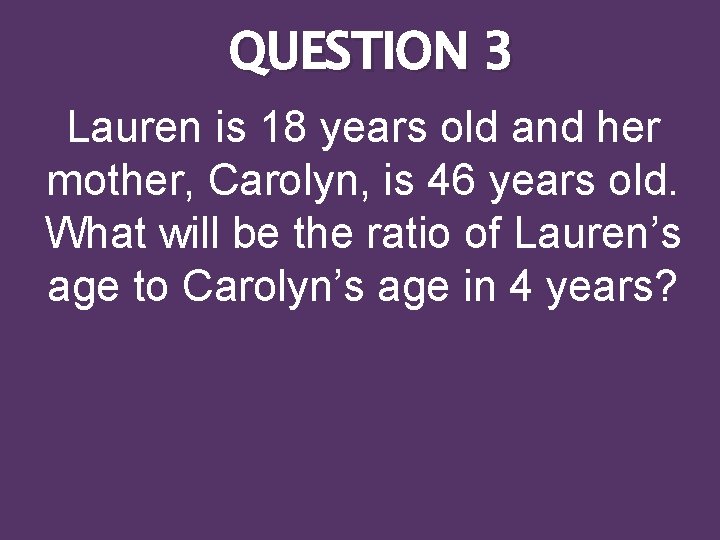 QUESTION 3 Lauren is 18 years old and her mother, Carolyn, is 46 years