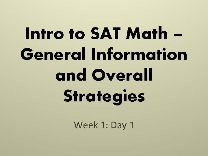 Intro to SAT Math – General Information and Overall Strategies Week 1: Day 1 Intro to SAT Math – General Information and Overall Strategies Week 1: Day 1