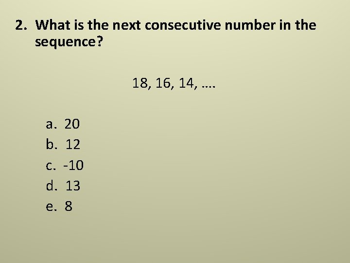 2. What is the next consecutive number in the sequence? 18, 16, 14, …. 2. What is the next consecutive number in the sequence? 18, 16, 14, ….
