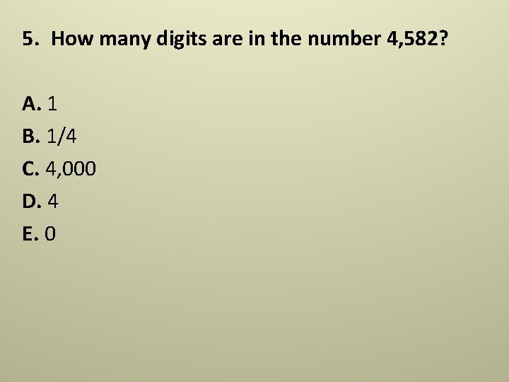 5. How many digits are in the number 4, 582? A. 1 B. 1/4 5. How many digits are in the number 4, 582? A. 1 B. 1/4