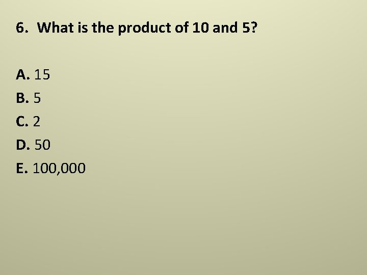 6. What is the product of 10 and 5? A. 15 B. 5 C. 6. What is the product of 10 and 5? A. 15 B. 5 C.
