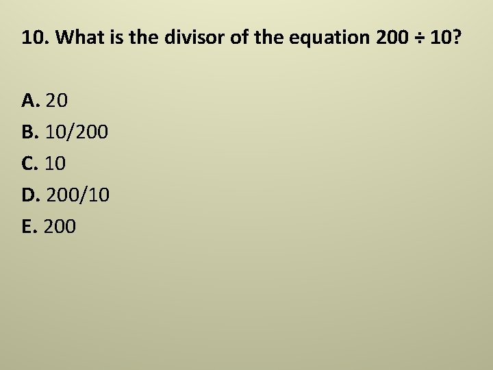 10. What is the divisor of the equation 200 ÷ 10? A. 20 B. 10. What is the divisor of the equation 200 ÷ 10? A. 20 B.