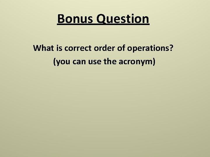 Bonus Question What is correct order of operations? (you can use the acronym) Bonus Question What is correct order of operations? (you can use the acronym)