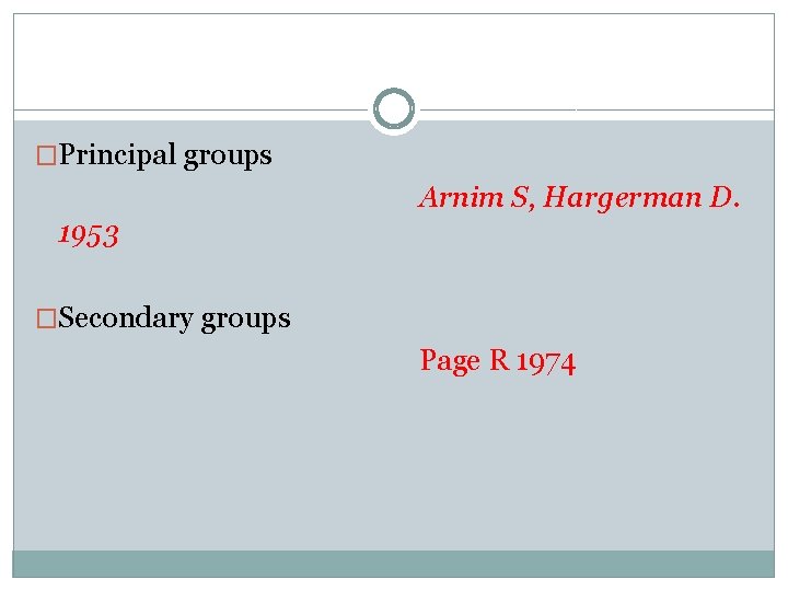 �Principal groups Arnim S, Hargerman D. 1953 �Secondary groups Page R 1974 