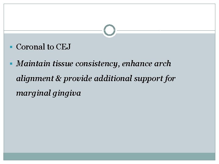 § Coronal to CEJ § Maintain tissue consistency, enhance arch alignment & provide additional