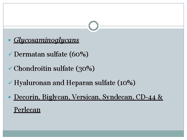 § Glycosaminoglycans ü Dermatan sulfate (60%) ü Chondroitin sulfate (30%) ü Hyaluronan and Heparan
