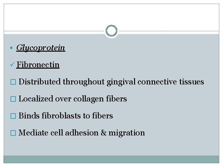 § Glycoprotein ü Fibronectin � Distributed throughout gingival connective tissues � Localized over collagen