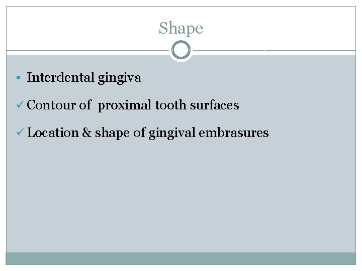 Shape § Interdental gingiva ü Contour of proximal tooth surfaces ü Location & shape