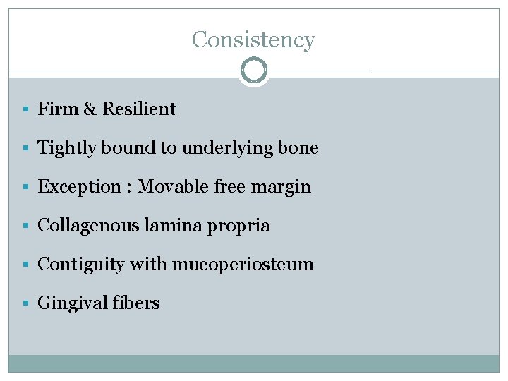 Consistency § Firm & Resilient § Tightly bound to underlying bone § Exception :