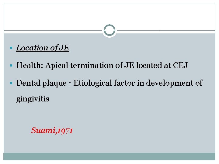 § Location of JE § Health: Apical termination of JE located at CEJ §