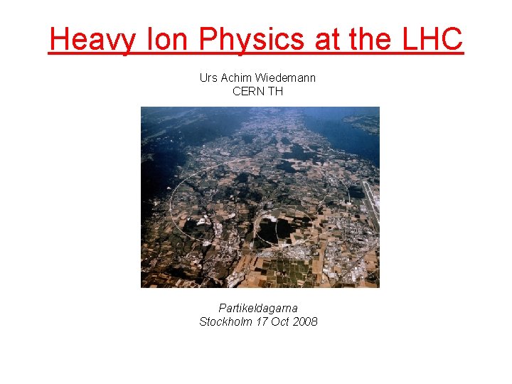 Heavy Ion Physics at the LHC Urs Achim Wiedemann CERN TH Partikeldagarna Stockholm 17