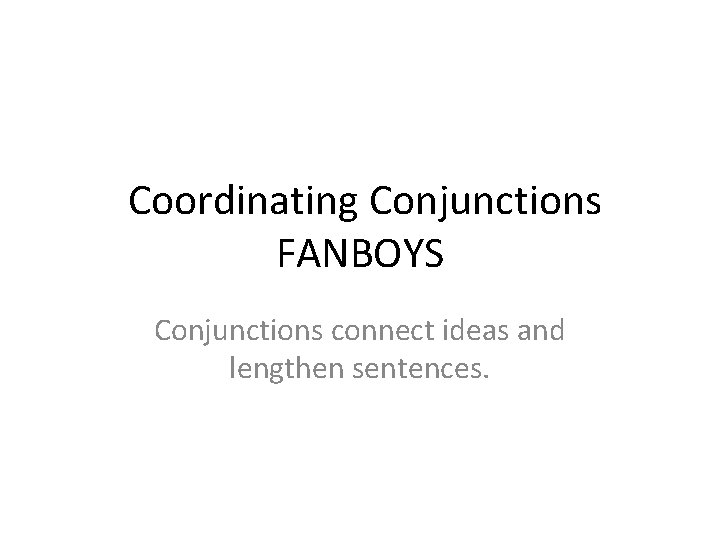 Coordinating Conjunctions FANBOYS Conjunctions connect ideas and lengthen sentences. 