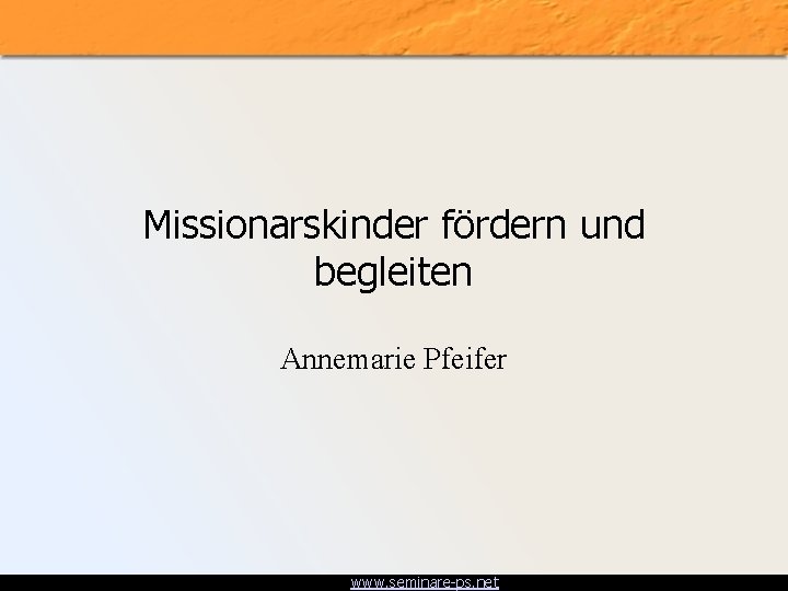 Missionarskinder fördern und begleiten Annemarie Pfeifer www. seminare-ps. net 