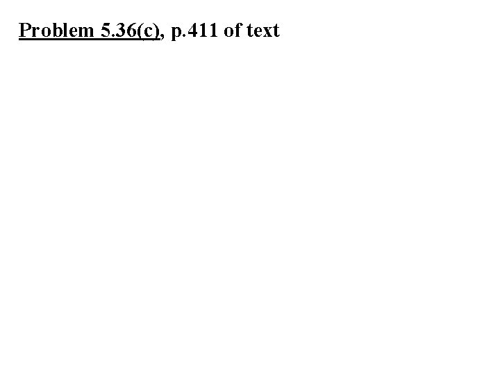 Problem 5. 36(c), p. 411 of text 