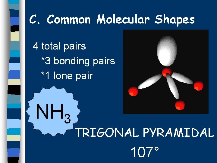 C. Common Molecular Shapes 4 total pairs *3 bonding pairs *1 lone pair NH