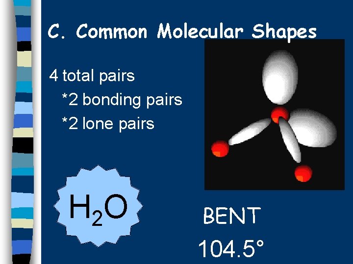 C. Common Molecular Shapes 4 total pairs *2 bonding pairs *2 lone pairs H