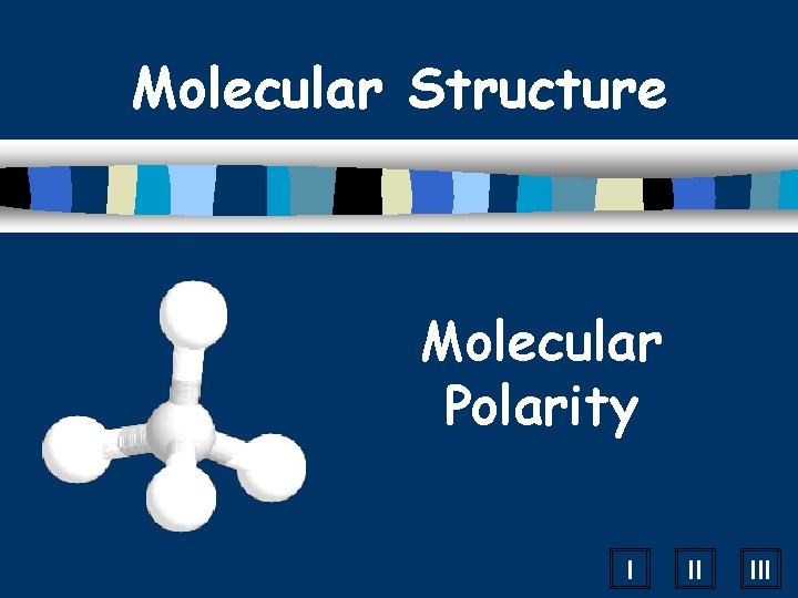 Molecular Structure Molecular Polarity I II III 