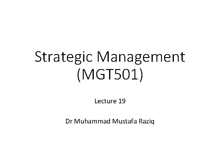 Strategic Management (MGT 501) Lecture 19 Dr Muhammad Mustafa Raziq 