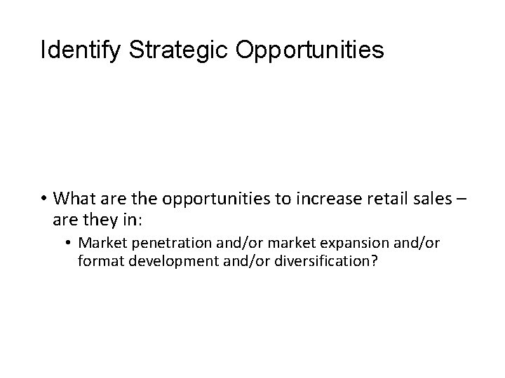 Identify Strategic Opportunities • What are the opportunities to increase retail sales – are