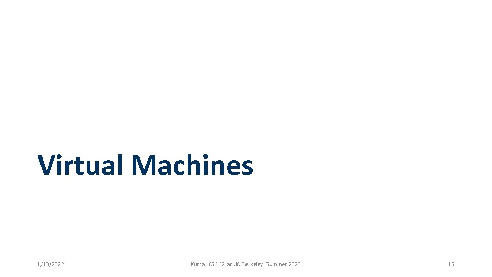 Virtual Machines 1/13/2022 Kumar CS 162 at UC Berkeley, Summer 2020 15 