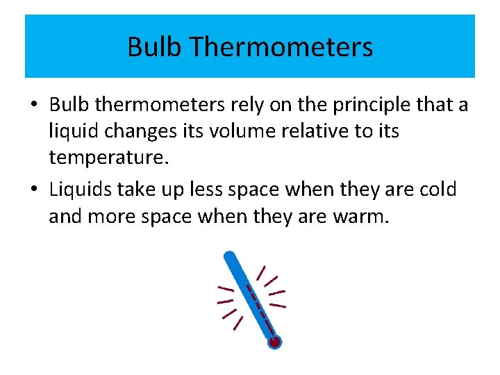 Bulb Thermometers • Bulb thermometers rely on the principle that a liquid changes its