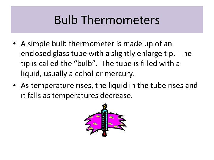 Bulb Thermometers • A simple bulb thermometer is made up of an enclosed glass