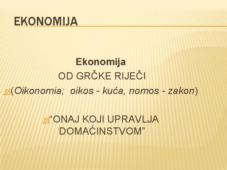 EKONOMIJA Ekonomija OD GRČKE RIJEČI (Oikonomia; oikos - kuća, nomos - zakon) “ONAJ KOJI