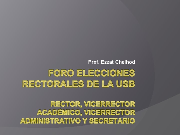 Prof. Ezzat Chelhod FORO ELECCIONES RECTORALES DE LA USB RECTOR, VICERRECTOR ACADÉMICO, VICERRECTOR ADMINISTRATIVO